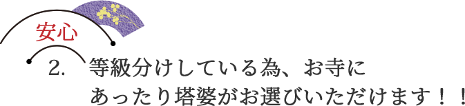 安心2. 等級分けしている為、お寺にあったり塔婆がお選びいただけます！！